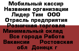 Мобильный кассир › Название организации ­ Лидер Тим, ООО › Отрасль предприятия ­ Розничная торговля › Минимальный оклад ­ 1 - Все города Работа » Вакансии   . Ростовская обл.,Донецк г.